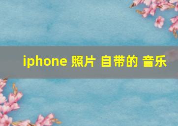 iphone 照片 自带的 音乐